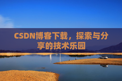CSDN博客下载,探索与分享的技术乐园 CSDN博客下载,探索与分享的技术乐园